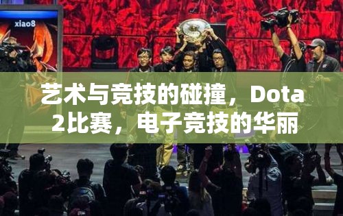 艺术与竞技的碰撞，Dota 2比赛，电子竞技的华丽乐章