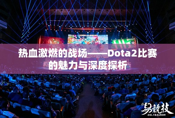 热血激燃的战场——Dota2比赛的魅力与深度探析