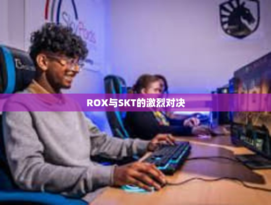 ROX与SKT的激烈对决