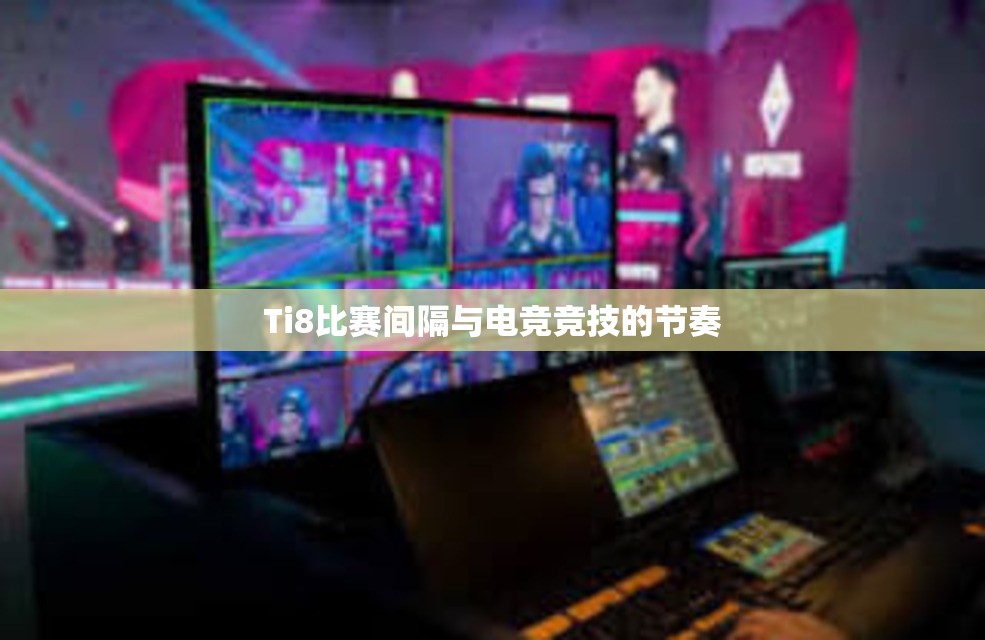 Ti8比赛间隔与电竞竞技的节奏