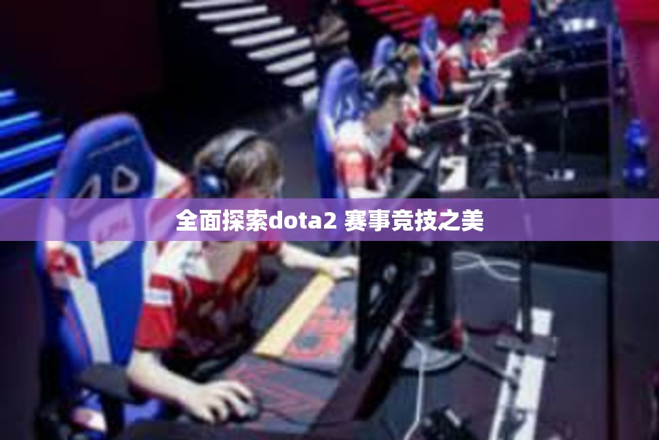 全面探索dota2 赛事竞技之美