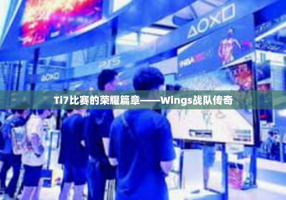 Ti7比赛的荣耀篇章——Wings战队传奇